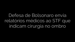 ​Defesa de Bolsonaro envia relatórios médicos ao STF que indicam cirurgia no ombro 